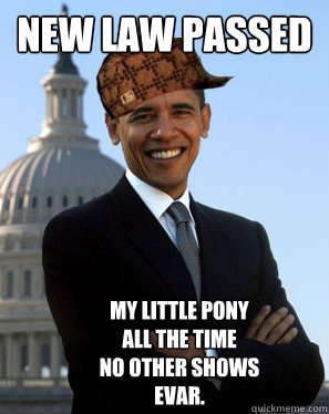 New law passed My little pony
All the time
No other shows
EVAR. - New law passed My little pony
All the time
No other shows
EVAR.  Scumbag Obama