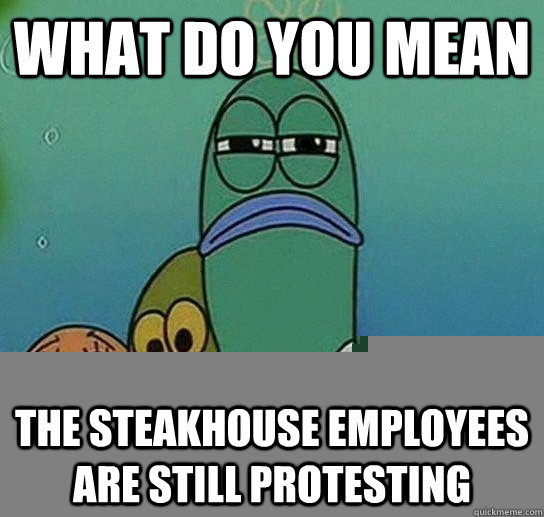 What do you mean The steakhouse employees are still protesting  Serious fish SpongeBob