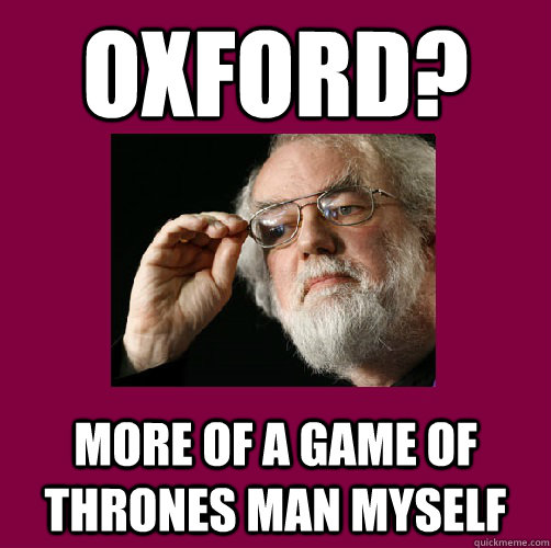 Oxford? More of a game of thrones man myself  