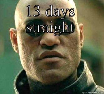 13 days straight of work - 13 DAYS STRAIGHT  Matrix Morpheus