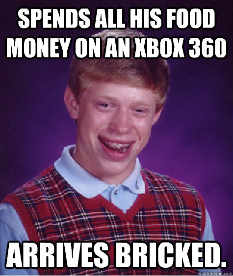 Spends all his food money on an xbox 360 Arrives bricked. - Spends all his food money on an xbox 360 Arrives bricked.  Bad Luck Brian