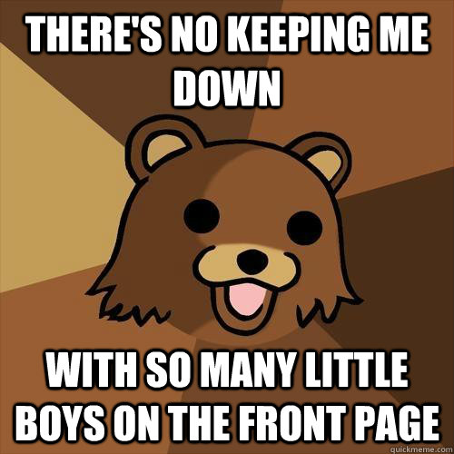 there's no keeping me down with so many little boys on the front page - there's no keeping me down with so many little boys on the front page  Pedobear