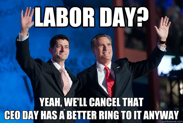 Labor Day? Yeah, We'll cancel that
Ceo Day Has a better ring to it Anyway  