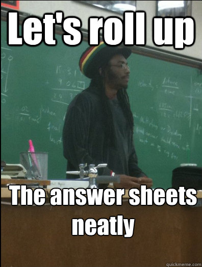 Let's roll up The answer sheets neatly  Rasta Science Teacher