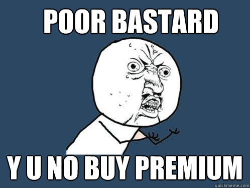 Poor bastard y u no buy premium  Y U No