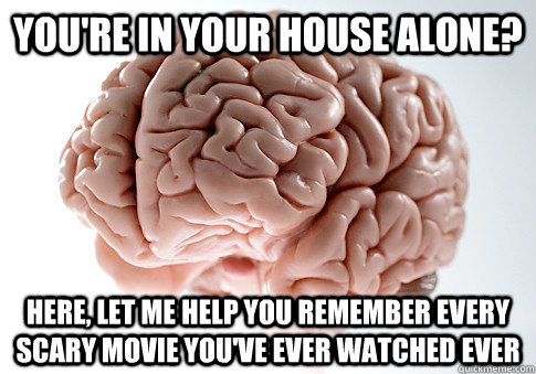 You're in your house alone? Here, let me help you remember every scary movie you've ever watched ever  Scumbag Brain