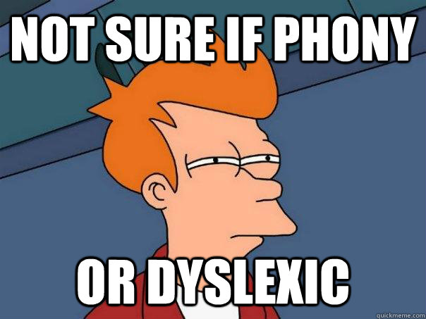 Not sure if phony Or dyslexic  Futurama Fry