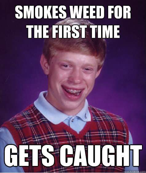 Smokes weed for the first time Gets caught  Bad Luck Brian