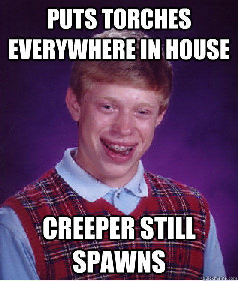 Puts torches everywhere in house Creeper still spawns  Bad Luck Brian