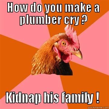 HOW DO YOU MAKE A PLUMBER CRY ? KIDNAP HIS FAMILY !  Anti-Joke Chicken