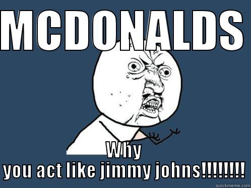 MCDONALDS WHY YOU ACT LIKE JIMMY JOHNS!!!!!!!! Y U No