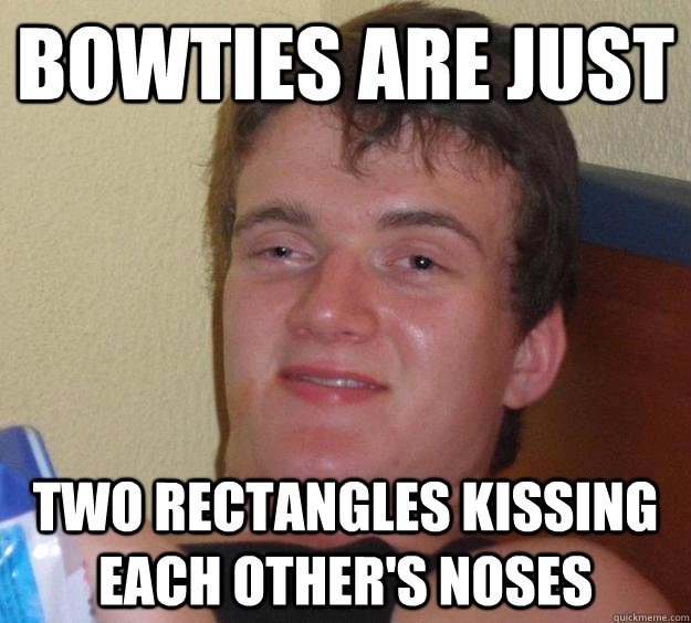 Bowties are just Two rectangles kissing each other's noses - Bowties are just Two rectangles kissing each other's noses  10 Guy