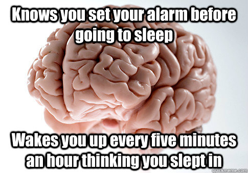 Knows you set your alarm before going to sleep Wakes you up every five minutes an hour thinking you slept in   Scumbag Brain