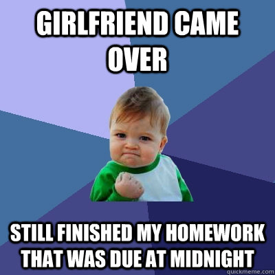 girlfriend came over  still finished my homework that was due at midnight  Success Kid