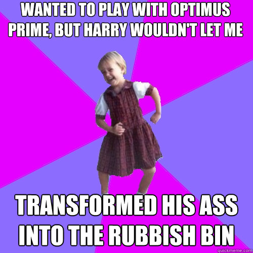 wanted to play with optimus prime, but harry wouldn't let me transformed his ass into the rubbish bin  Socially awesome kindergartener