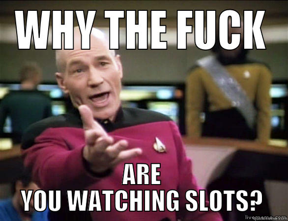 WHY THE FUCK ARE YOU WATCHING SLOTS? Annoyed Picard HD