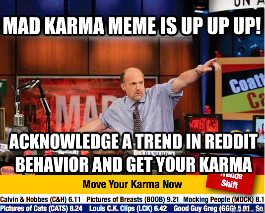 Mad Karma meme is up up up! Acknowledge a trend in reddit behavior and get your karma  Mad Karma with Jim Cramer