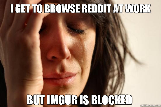 I get to browse reddit at work but imgur is blocked Caption 3 goes here Caption 4 goes here - I get to browse reddit at work but imgur is blocked Caption 3 goes here Caption 4 goes here  First World Problems