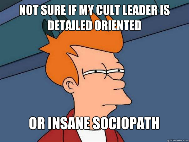 Not sure if my cult leader is detailed oriented Or insane sociopath  Futurama Fry