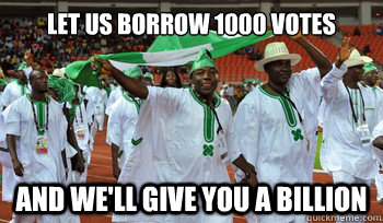 Let us borrow 1000 votes And we'll give you a billion  Nigeria