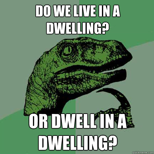 Do we live in a dwelling? or dwell in a dwelling?  Philosoraptor