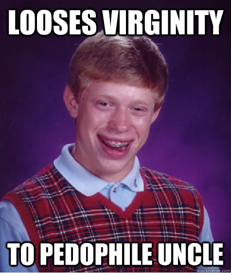 looses virginity to pedophile uncle  Bad Luck Brian