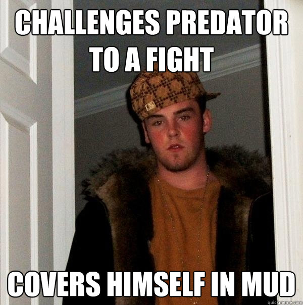 challenges predator to a fight covers himself in mud  Scumbag Steve