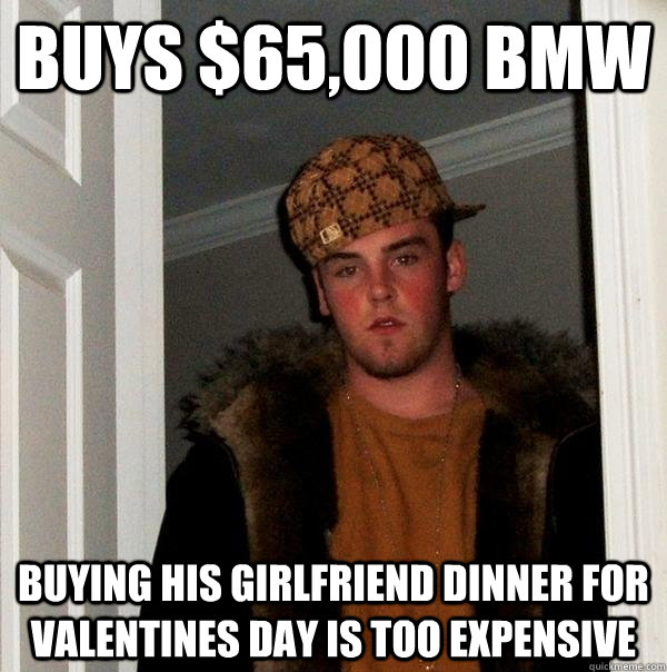 buys $65,000 BMW Buying his girlfriend dinner for valentines day is too expensive  Scumbag Steve