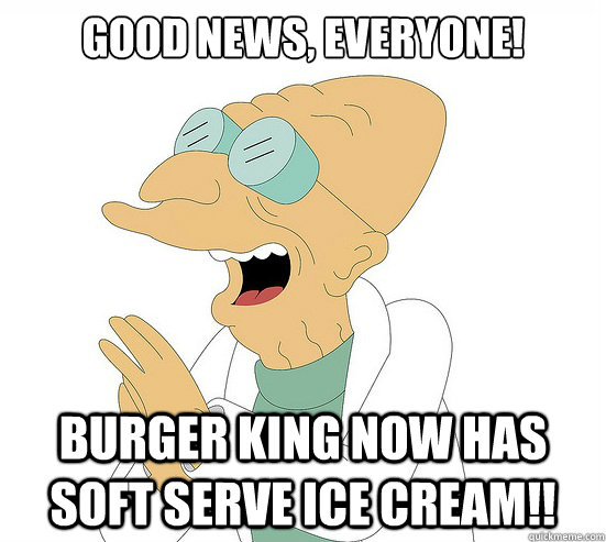 Good News, EVeryone! Burger King now has soft serve ICE CREAM!!  Futurama Farnsworth