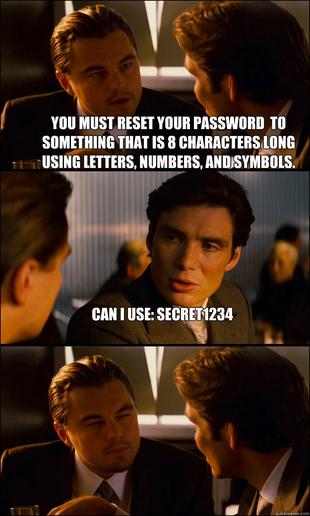 You must reset your password  to something that is 8 characters long using letters, numbers, and symbols. can I use: secret1234  - You must reset your password  to something that is 8 characters long using letters, numbers, and symbols. can I use: secret1234   Inception