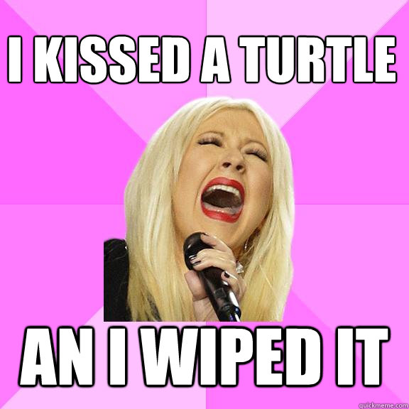 i kissed a turtle an i wiped it  Wrong Lyrics Christina