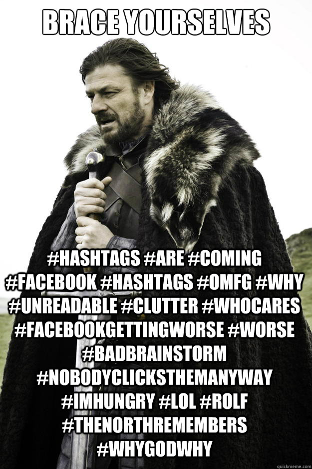 brace yourselves #hashtags #are #coming #facebook #hashtags #omfg #why #unreadable #clutter #whocares #facebookgettingworse #worse #badbrainstorm #nobodyclicksthemanyway #imhungry #lol #rolf #thenorthremembers #whygodwhy  Winter is coming