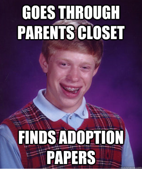 goes through            parents closet finds adoption papers - goes through            parents closet finds adoption papers  Bad Luck Brian