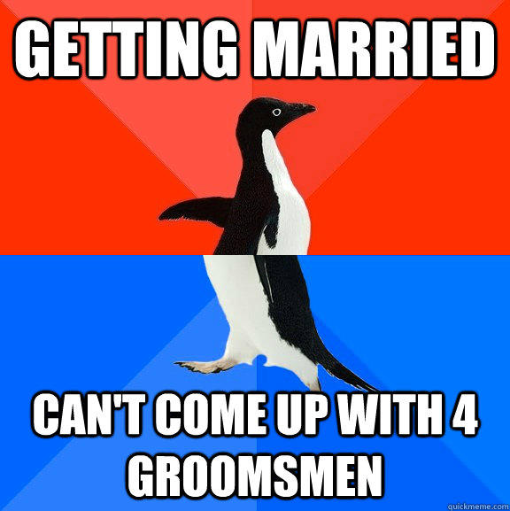 getting married can't come up with 4 groomsmen  - getting married can't come up with 4 groomsmen   Socially Awesome Awkward Penguin