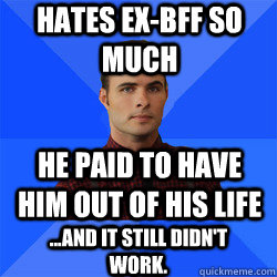 hates ex-bff so much he paid to have him out of his life ...and it still didn't work.  Socially Awkward Darcy