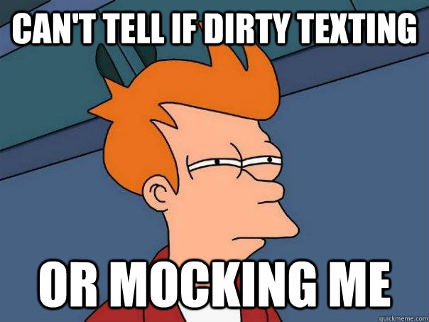 Can't tell if dirty texting Or mocking me - Can't tell if dirty texting Or mocking me  Futurama Fry