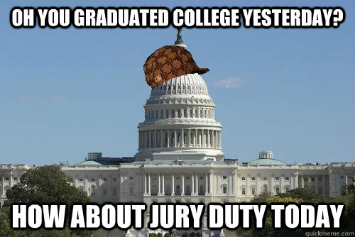 Oh you graduated college yesterday? How about jury duty today  Scumbag Government