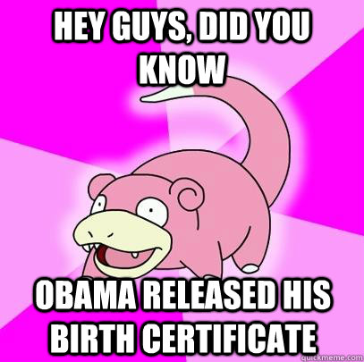 hey guys, did you know obama released his birth certificate  Slowpoke