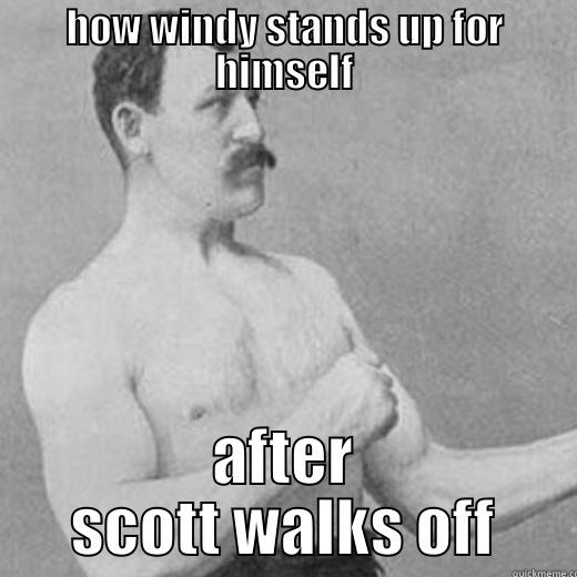 haha windy - HOW WINDY STANDS UP FOR HIMSELF AFTER SCOTT WALKS OFF overly manly man