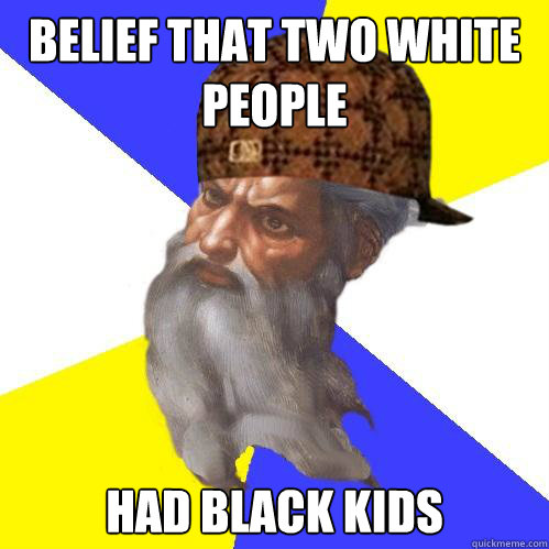 Belief that two white people had black kids  Scumbag God is an SBF