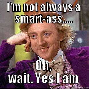 I'm not always... meme - I'M NOT ALWAYS A SMART-ASS..... OH, WAIT. YES I AM Condescending Wonka