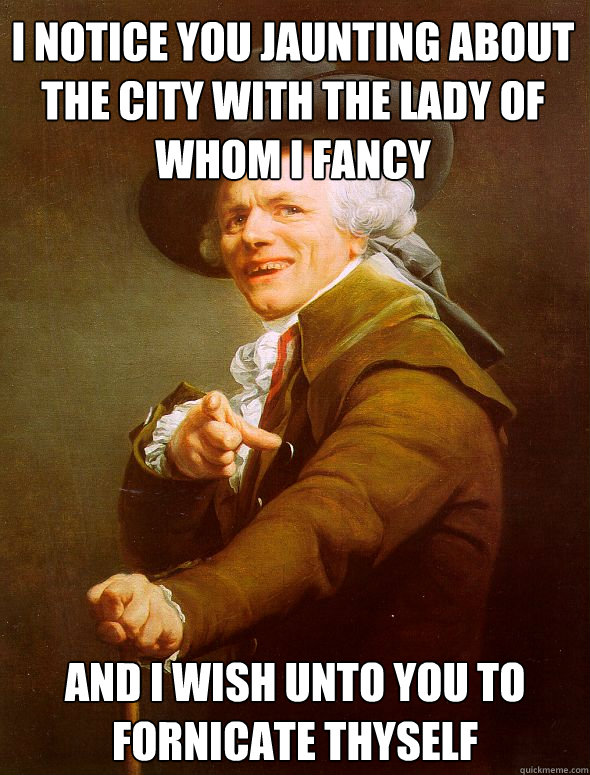 I notice you jaunting about the city with the lady of whom I fancy and I wish unto you to fornicate thyself  Joseph Ducreux