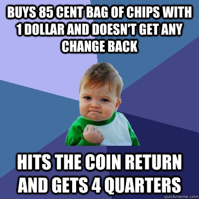 Buys 85 cent bag of chips with 1 dollar and doesn't get any change back Hits the coin return and gets 4 quarters - Buys 85 cent bag of chips with 1 dollar and doesn't get any change back Hits the coin return and gets 4 quarters  Success Kid