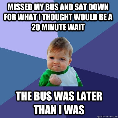 Missed my bus and sat down for what i thought would be a 20 minute wait The bus was later than I was  Success Kid