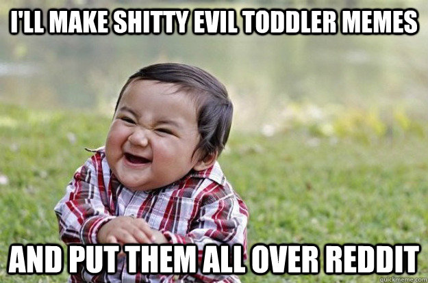 I'll make shitty evil toddler memes and put them all over reddit  Evil Toddler