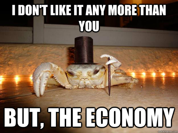 I don't like it any more than you but, the economy  Fancy Crab