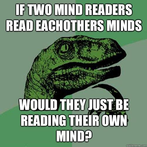 If two mind readers read eachothers minds Would they just be reading their own mind?  