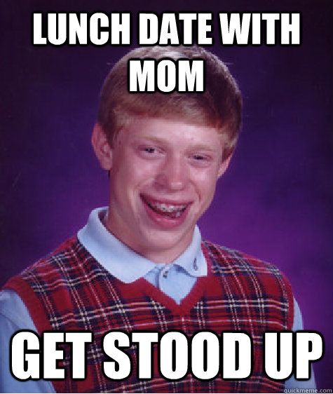 lunch date with mom  get stood up - lunch date with mom  get stood up  Bad Luck Brian