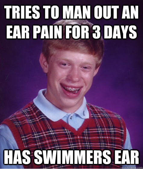 Tries to man out an ear pain for 3 days Has swimmers ear   Bad Luck Brian