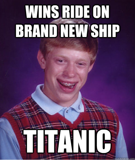 wins ride on brand new ship  Titanic    Bad Luck Brian